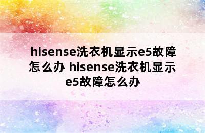 hisense洗衣机显示e5故障怎么办 hisense洗衣机显示e5故障怎么办